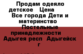 Продам одеяло детское › Цена ­ 400 - Все города Дети и материнство » Постельные принадлежности   . Адыгея респ.,Адыгейск г.